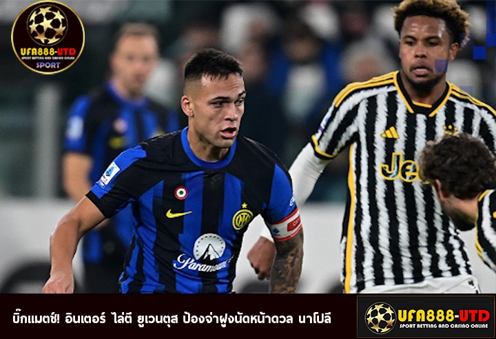 บิ๊กแมตช์! อินเตอร์ ไล่ตี ยูเวนตุส ป้องจ่าฝูงนัดหน้าดวล นาโปลี