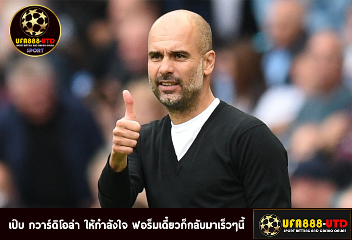 เป๊บ กวาร์ดิโอล่า ให้กำลังใจ ฟอร็มเดี๋ยวก็กลับมาเร็วๆนี้