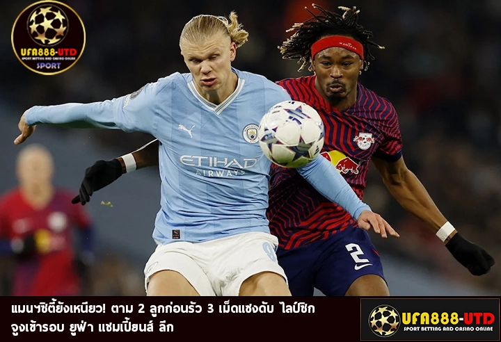 แมนฯซิตี้ยังเหนียว!ตาม 2 ลูกก่อนรัว 3 เม็ดแซงดับ ไลป์ซิก จูงเข้ารอบ ยูฟ่า แชมเปี้ยนส์ ลีก